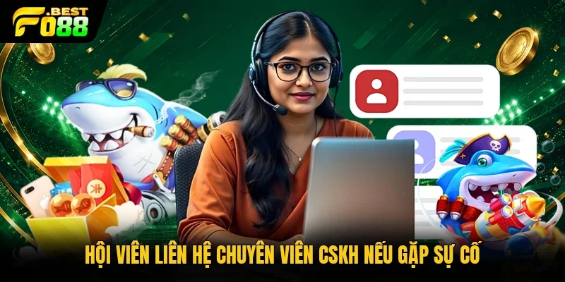 Hội viên liên hệ chuyên viên CSKH nếu gặp sự cố