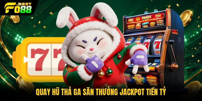 Quay hũ thả ga săn thưởng Jackpot tiền tỷ